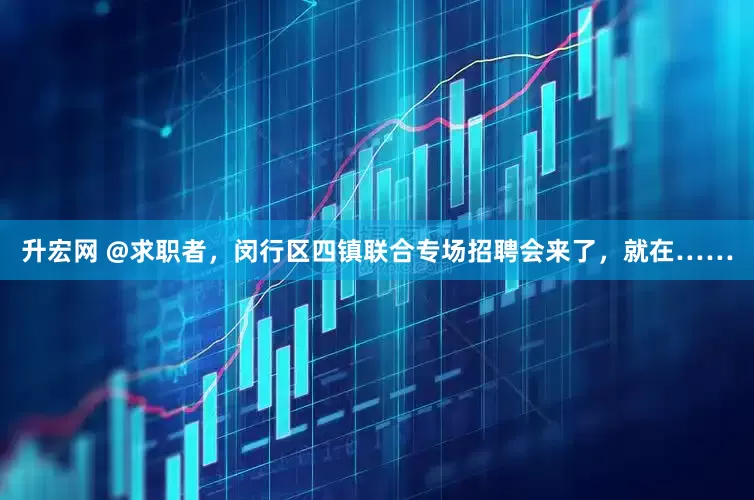 升宏网 @求职者，闵行区四镇联合专场招聘会来了，就在……