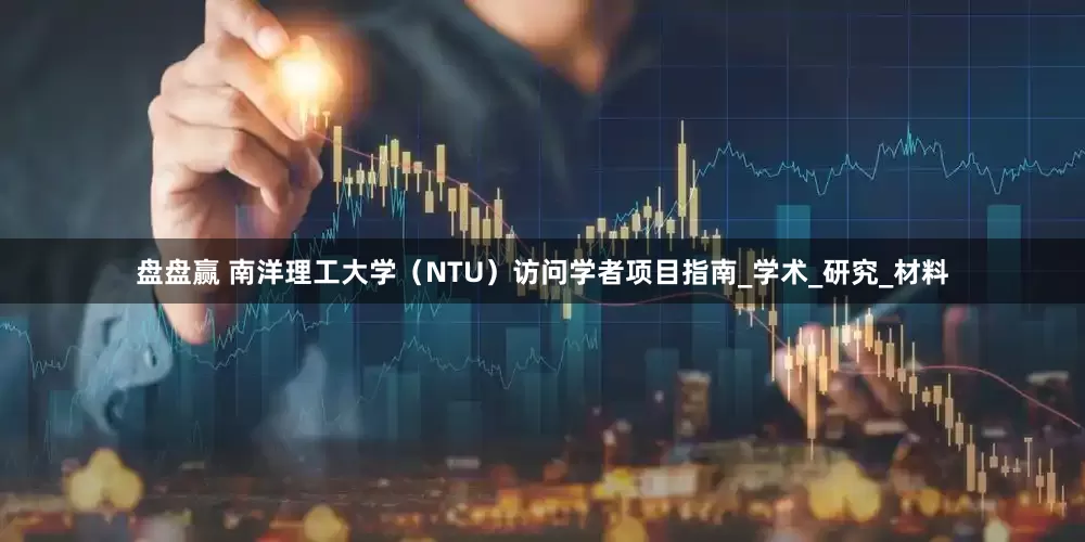盘盘赢 南洋理工大学（NTU）访问学者项目指南_学术_研究_材料