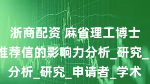 浙商配资 麻省理工博士后申请：推荐信的影响力分析_研究_申请者_学术