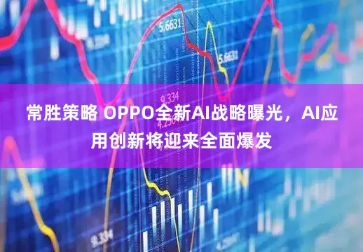 常胜策略 OPPO全新AI战略曝光，AI应用创新将迎来全面爆发