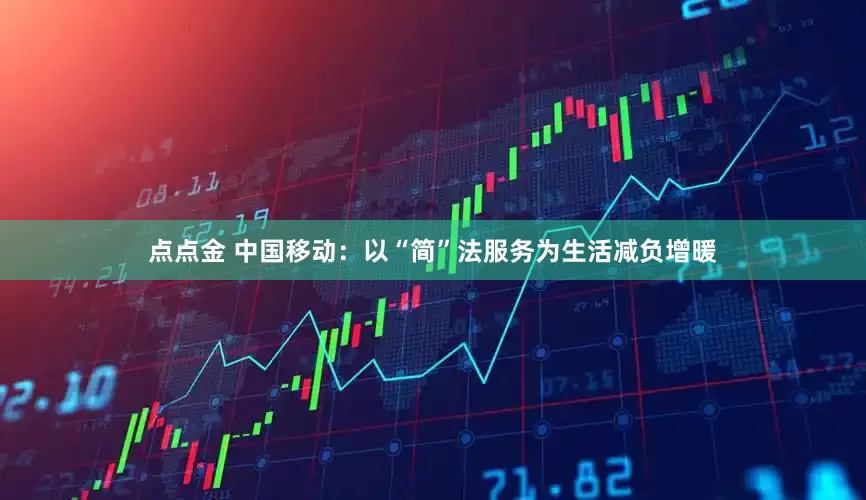 点点金 中国移动：以“简”法服务为生活减负增暖