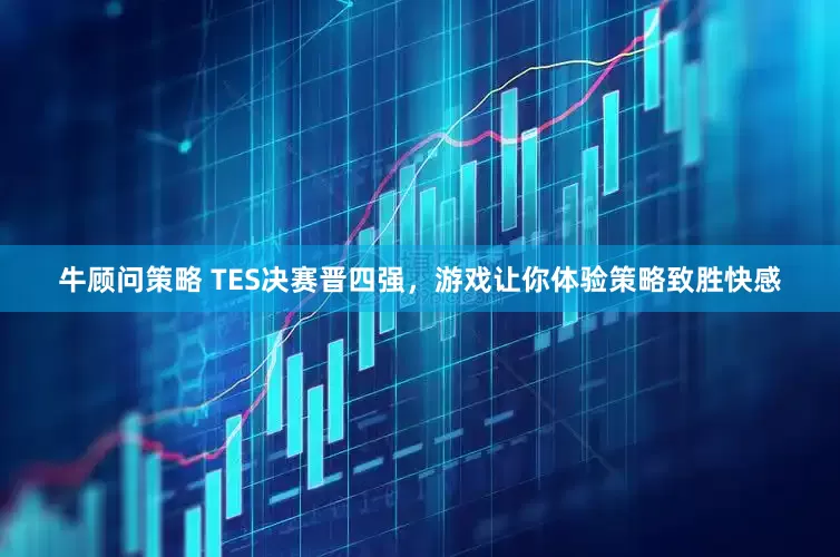牛顾问策略 TES决赛晋四强，游戏让你体验策略致胜快感