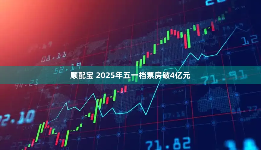 顺配宝 2025年五一档票房破4亿元