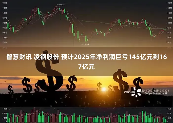 智慧财讯 凌钢股份 预计2025年净利润巨亏145亿元到167亿元