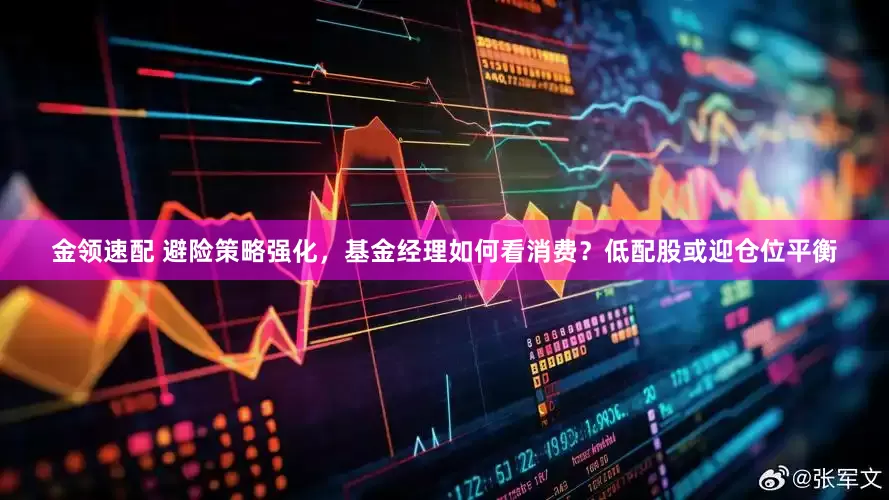 金领速配 避险策略强化，基金经理如何看消费？低配股或迎仓位平衡